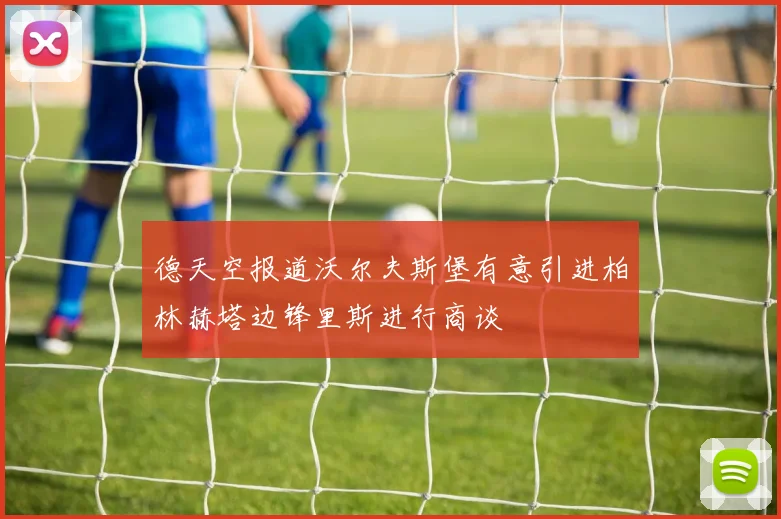 德天空报道沃尔夫斯堡有意引进柏林赫塔边锋里斯进行商谈