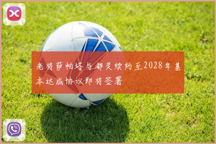老将萨帕塔与都灵续约至2028年基本达成协议即将签署