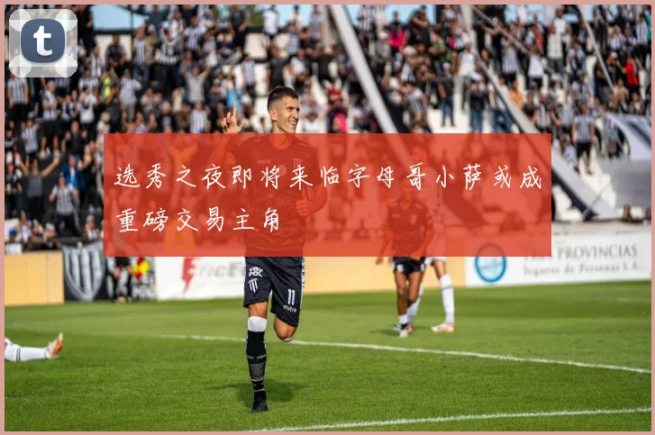 选秀之夜即将来临字母哥小萨或成重磅交易主角