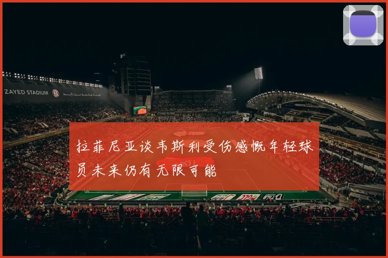 拉菲尼亚谈韦斯利受伤感慨年轻球员未来仍有无限可能
