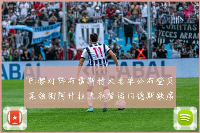 巴黎对阵布雷斯特大名单公布登贝莱领衔阿什拉夫和努诺门德斯缺席