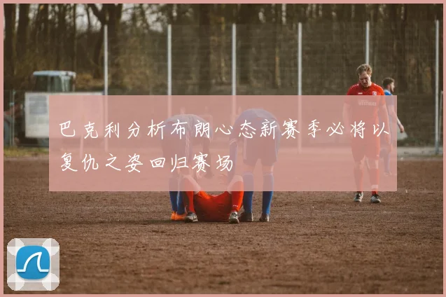 巴克利分析布朗心态新赛季必将以复仇之姿回归赛场