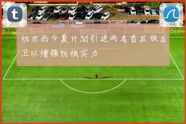 切尔西今夏计划引进两名首发级后卫以增强防线实力
