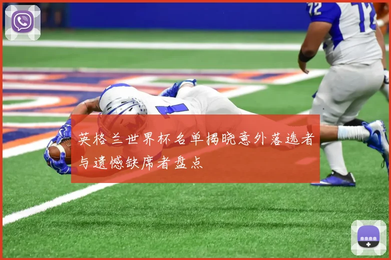 英格兰世界杯名单揭晓意外落选者与遗憾缺席者盘点