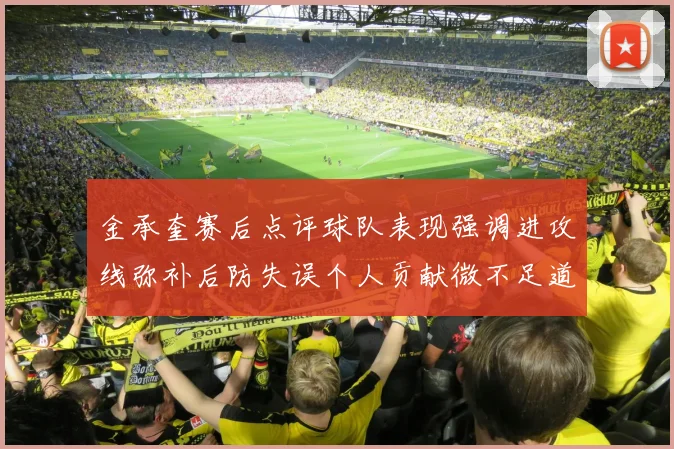 金承奎赛后点评球队表现强调进攻线弥补后防失误个人贡献微不足道