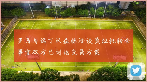 罗马与诺丁汉森林洽谈莫拉托转会事宜双方已讨论交易方案